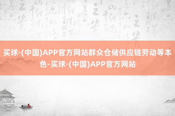买球·(中国)APP官方网站群众仓储供应链劳动等本色-买球·(中国)APP官方网站