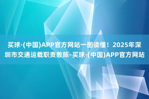 买球·(中国)APP官方网站一图读懂！2025年深圳市交通运载职责敷陈-买球·(中国)APP官方网站