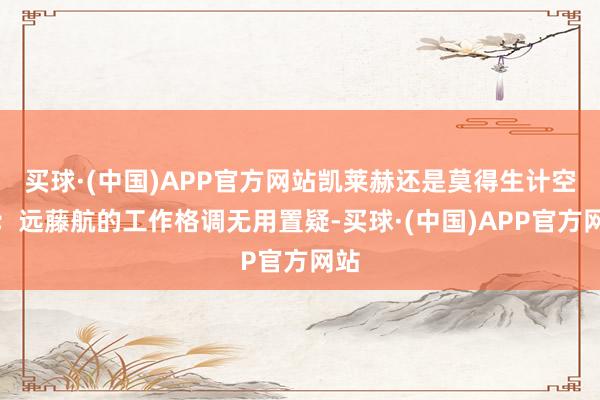 买球·(中国)APP官方网站凯莱赫还是莫得生计空间；远藤航的工作格调无用置疑-买球·(中国)APP官方网站