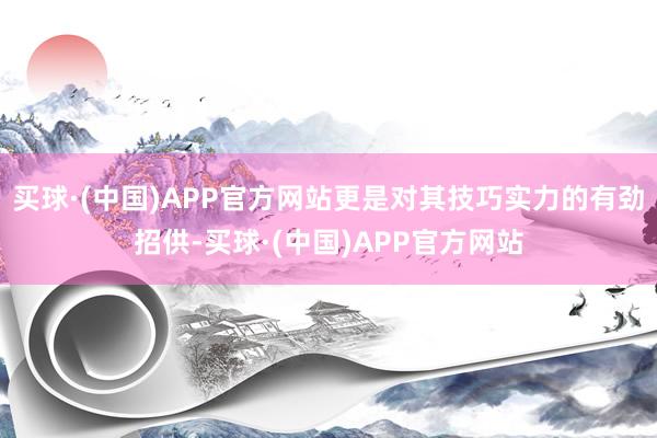 买球·(中国)APP官方网站更是对其技巧实力的有劲招供-买球·(中国)APP官方网站