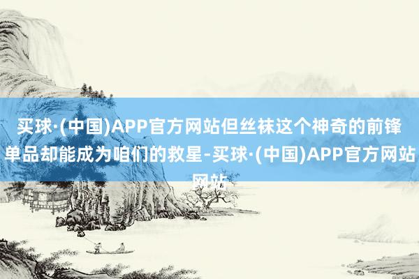 买球·(中国)APP官方网站但丝袜这个神奇的前锋单品却能成为咱们的救星-买球·(中国)APP官方网站