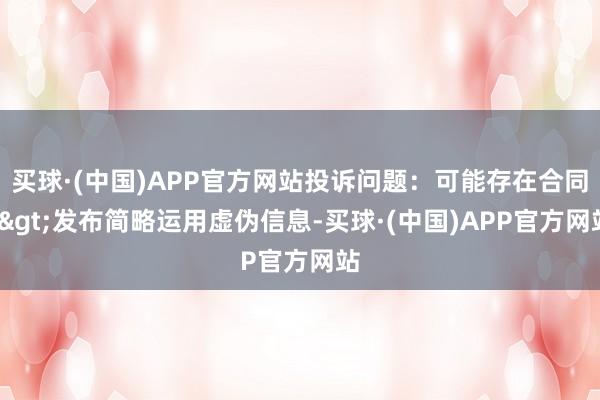 买球·(中国)APP官方网站投诉问题：可能存在合同->发布简略运用虚伪信息-买球·(中国)APP官方网站