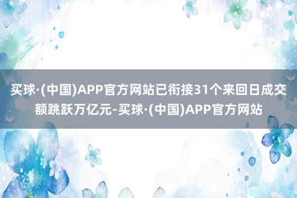 买球·(中国)APP官方网站已衔接31个来回日成交额跳跃万亿元-买球·(中国)APP官方网站