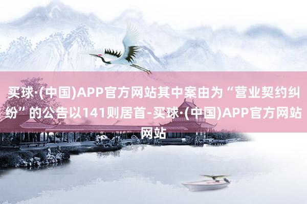 买球·(中国)APP官方网站其中案由为“营业契约纠纷”的公告以141则居首-买球·(中国)APP官方网站
